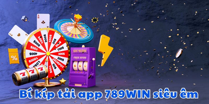 Bí kíp tải app 789WIN siêu êm